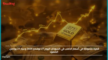 قفزة ملحوظة في أسعار الذهب في السودان اليوم 27 نوفمبر 2025 وعيار 21 يواصل الصعود
